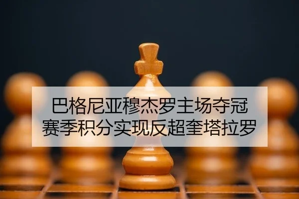 巴格尼亚穆杰罗主场夺冠 赛季积分实现反超奎塔拉罗